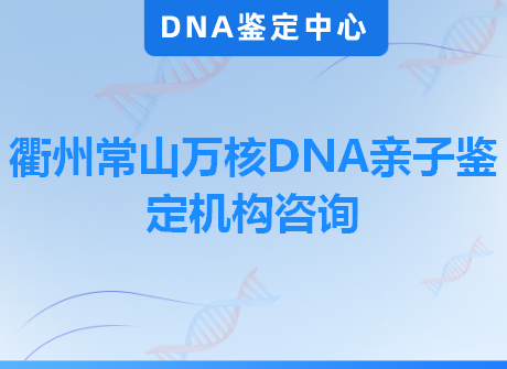 衢州常山万核DNA亲子鉴定机构咨询