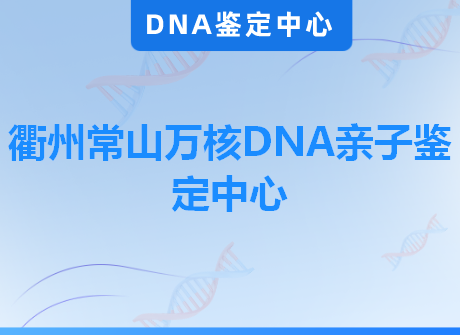 衢州常山万核DNA亲子鉴定中心