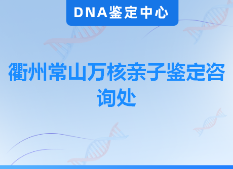 衢州常山万核亲子鉴定咨询处