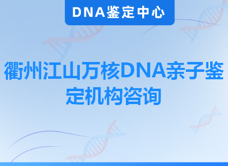 衢州江山万核DNA亲子鉴定机构咨询
