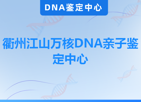 衢州江山万核DNA亲子鉴定中心