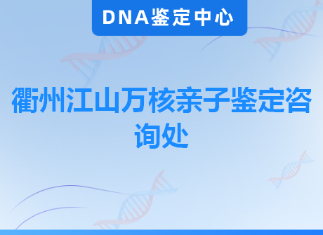 衢州江山万核亲子鉴定咨询处