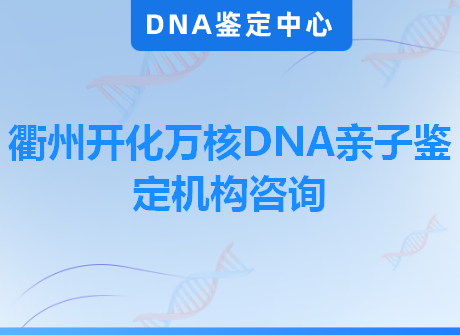 衢州开化万核DNA亲子鉴定机构咨询