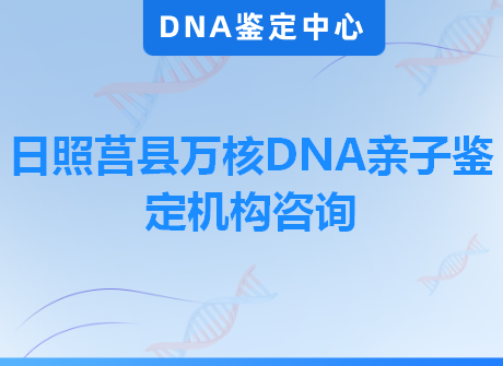 日照莒县万核DNA亲子鉴定机构咨询