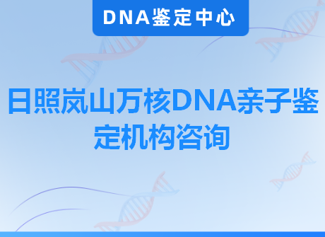 日照岚山万核DNA亲子鉴定机构咨询