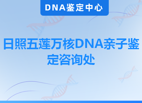 日照五莲万核DNA亲子鉴定咨询处