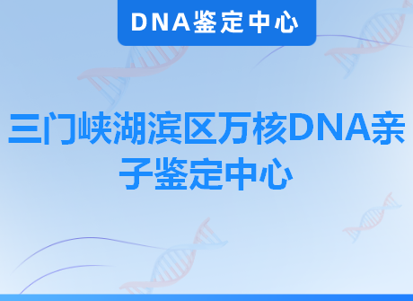 三门峡湖滨区万核DNA亲子鉴定中心
