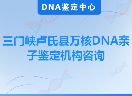 三门峡卢氏县万核DNA亲子鉴定机构咨询