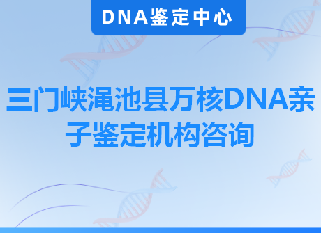 三门峡渑池县万核DNA亲子鉴定机构咨询