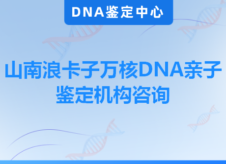 山南浪卡子万核DNA亲子鉴定机构咨询
