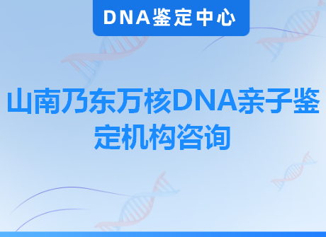 山南乃东万核DNA亲子鉴定机构咨询