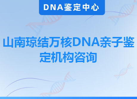 山南琼结万核DNA亲子鉴定机构咨询