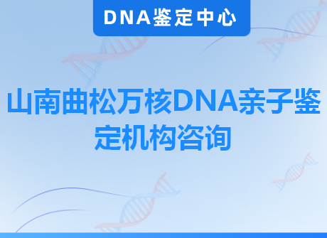 山南曲松万核DNA亲子鉴定机构咨询