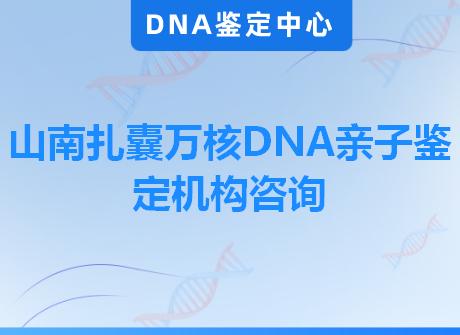 山南扎囊万核DNA亲子鉴定机构咨询