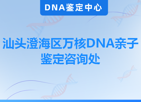 汕头澄海区万核DNA亲子鉴定咨询处