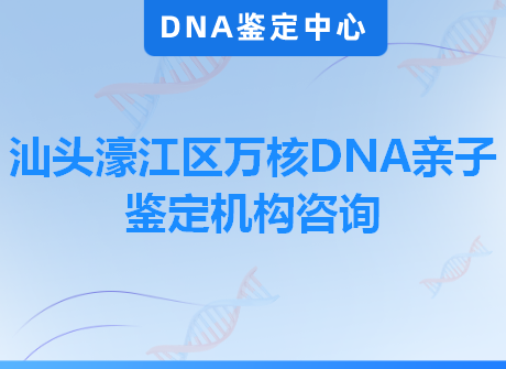 汕头濠江区万核DNA亲子鉴定机构咨询