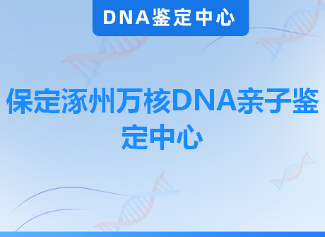 保定涿州万核DNA亲子鉴定中心