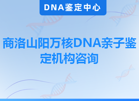 商洛山阳万核DNA亲子鉴定机构咨询