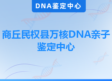商丘民权县万核DNA亲子鉴定中心