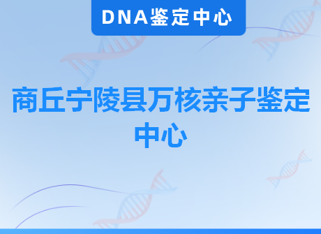 商丘宁陵县万核亲子鉴定中心