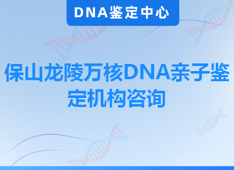 保山龙陵万核DNA亲子鉴定机构咨询