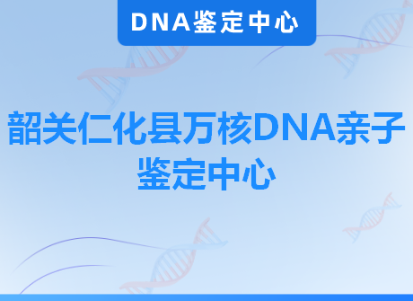 韶关仁化县万核DNA亲子鉴定中心