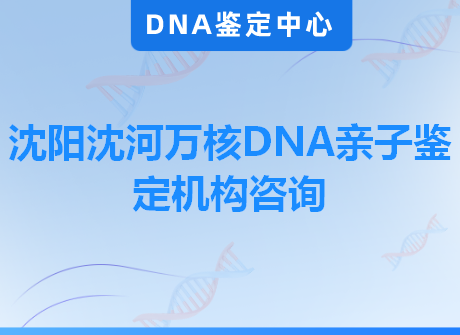 沈阳沈河万核DNA亲子鉴定机构咨询