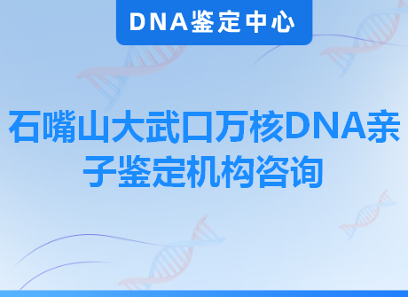 石嘴山大武口万核DNA亲子鉴定机构咨询