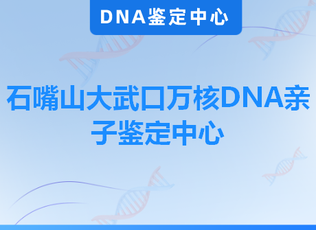 石嘴山大武口万核DNA亲子鉴定中心