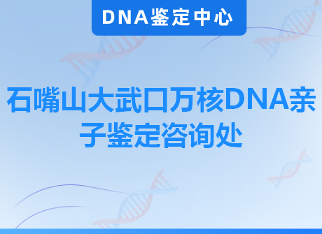 石嘴山大武口万核DNA亲子鉴定咨询处