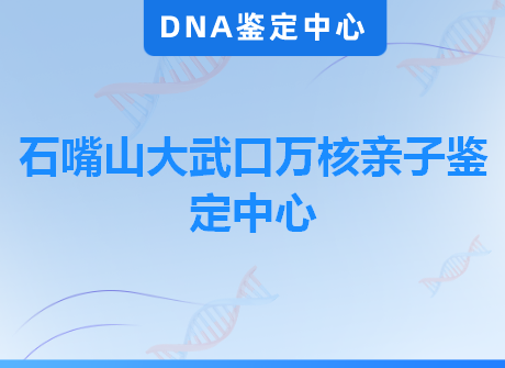 石嘴山大武口万核亲子鉴定中心