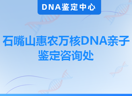 石嘴山惠农万核DNA亲子鉴定咨询处