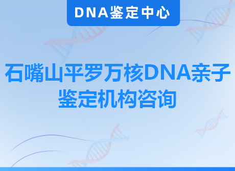 石嘴山平罗万核DNA亲子鉴定机构咨询