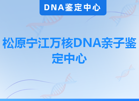 松原宁江万核DNA亲子鉴定中心