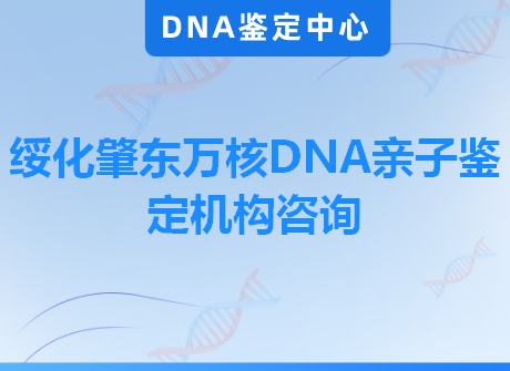 绥化肇东万核DNA亲子鉴定机构咨询