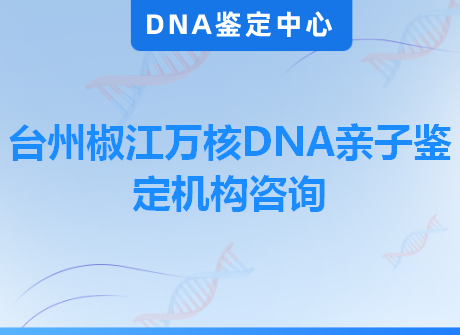台州椒江万核DNA亲子鉴定机构咨询