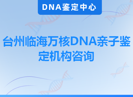 台州临海万核DNA亲子鉴定机构咨询