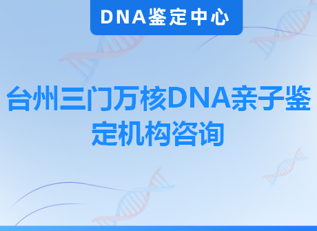 台州三门万核DNA亲子鉴定机构咨询