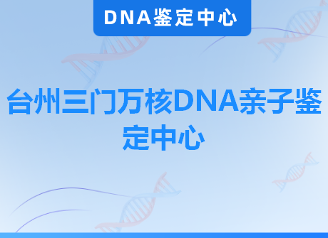台州三门万核DNA亲子鉴定中心