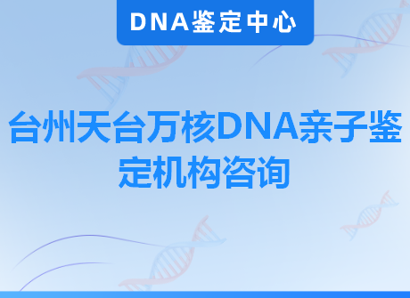 台州天台万核DNA亲子鉴定机构咨询