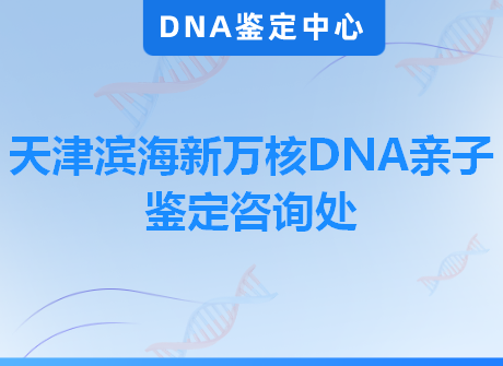 天津滨海新万核DNA亲子鉴定咨询处
