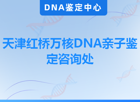 天津红桥万核DNA亲子鉴定咨询处