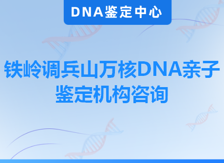 铁岭调兵山万核DNA亲子鉴定机构咨询