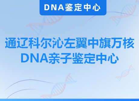 通辽科尔沁左翼中旗万核DNA亲子鉴定中心
