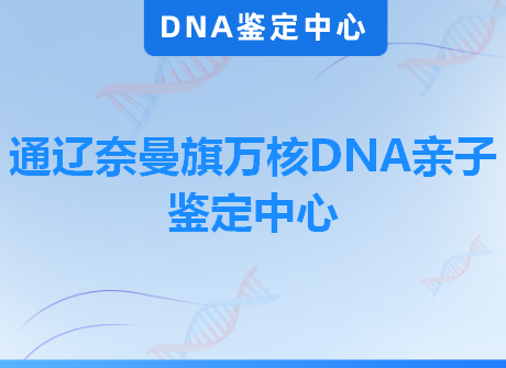 通辽奈曼旗万核DNA亲子鉴定中心