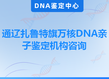 通辽扎鲁特旗万核DNA亲子鉴定机构咨询