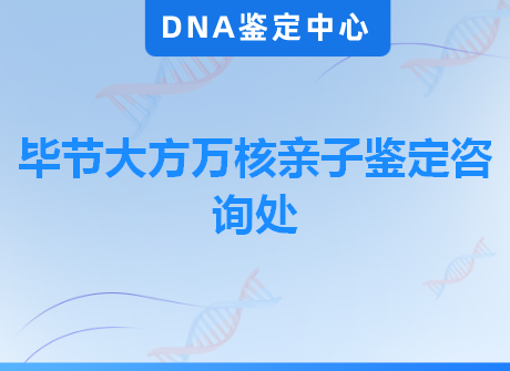 毕节大方万核亲子鉴定咨询处