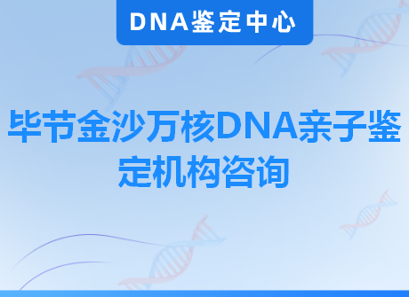 毕节金沙万核DNA亲子鉴定机构咨询