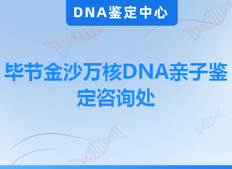 毕节金沙万核DNA亲子鉴定咨询处