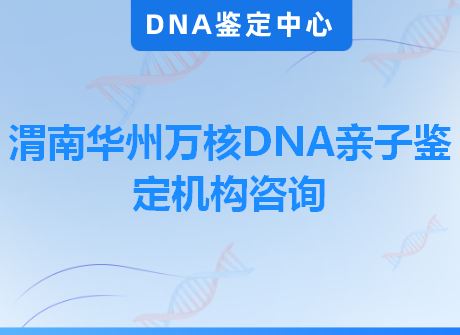 渭南华州万核DNA亲子鉴定机构咨询